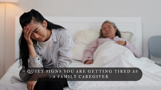 7 Quiet Signs You Are Getting Tired as a Family Caregiver
